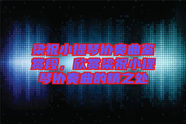梁祝小提琴協(xié)奏曲鑒賞段，欣賞梁祝小提琴協(xié)奏曲的精之處
