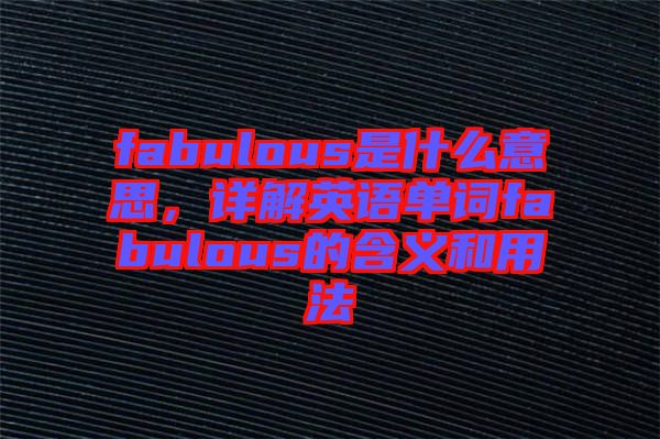 fabulous是什么意思，詳解英語(yǔ)單詞fabulous的含義和用法