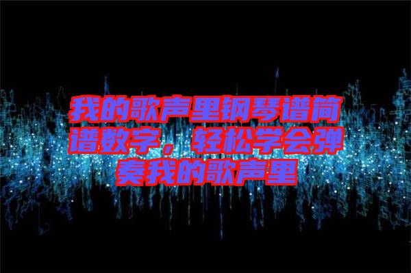 我的歌聲里鋼琴譜簡譜數字，輕松學會彈奏我的歌聲里