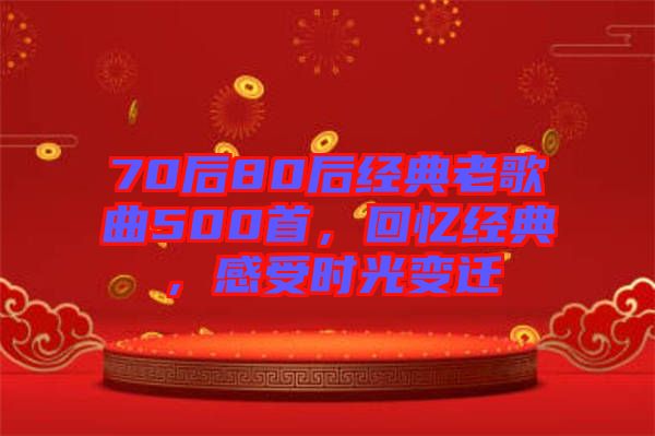 70后80后經典老歌曲500首，回憶經典，感受時光變遷