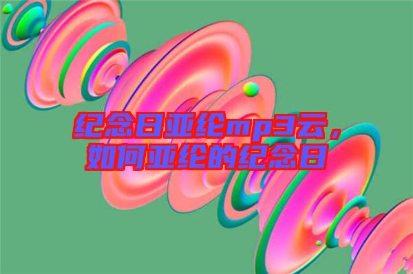 紀念日亞綸mp3云，如何亞綸的紀念日