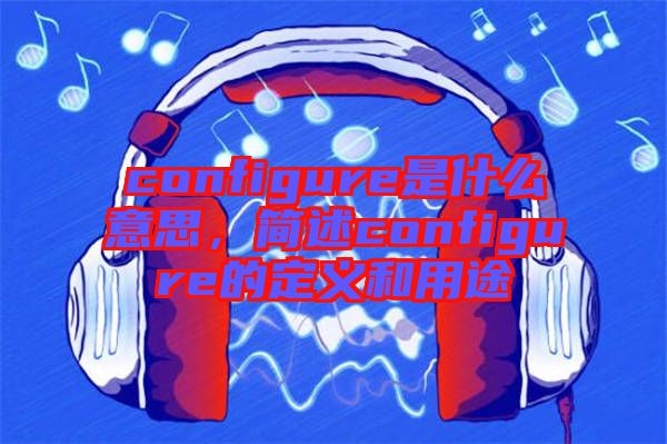 configure是什么意思，簡述configure的定義和用途