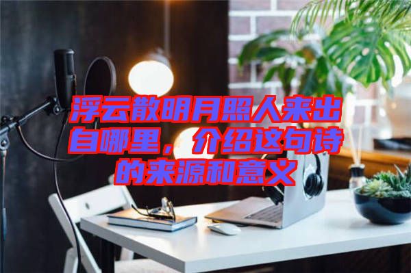 浮云散明月照人來出自哪里，介紹這句詩的來源和意義