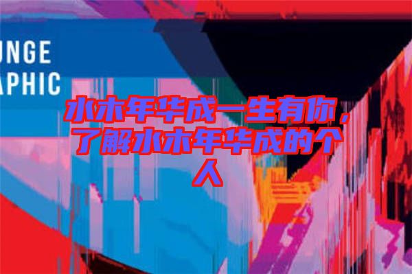 水木年華成一生有你，了解水木年華成的個人