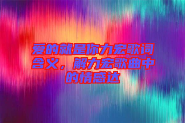愛的就是你力宏歌詞含義，解力宏歌曲中的情感達(dá)