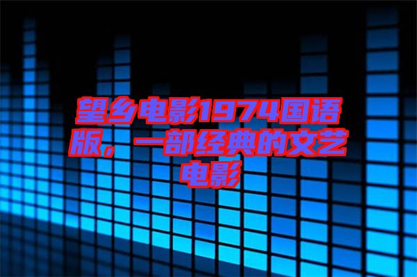 望鄉電影1974國語版，一部經典的文藝電影