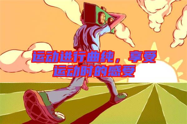 運動進行曲純，享受運動時的感受