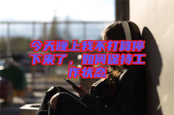 今天晚上我不打算停下來了，如何保持工作狀態