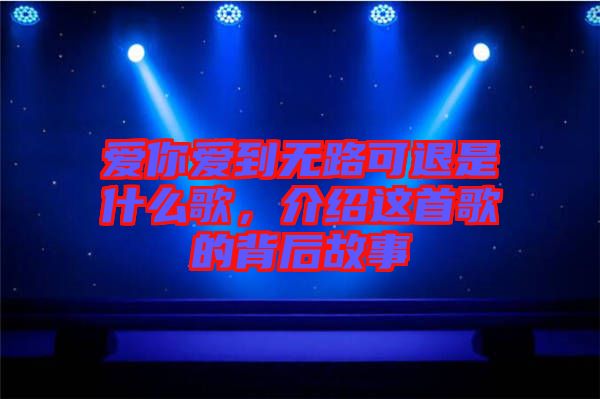 愛你愛到無路可退是什么歌，介紹這首歌的背后故事