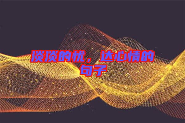 淡淡的憂，達心情的句子