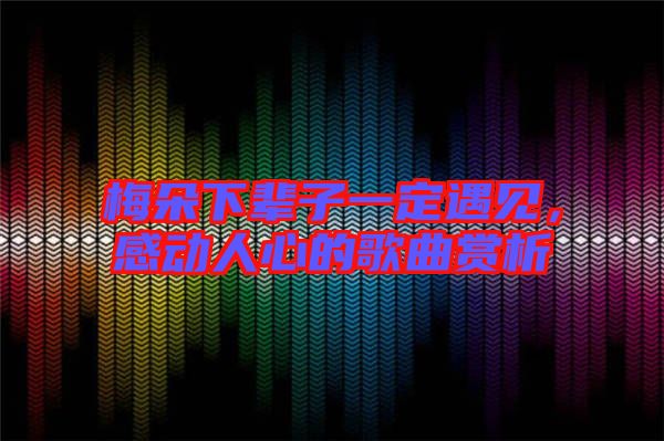 梅朵下輩子一定遇見，感動人心的歌曲賞析