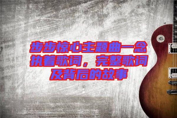 步步驚心主題曲一念執著歌詞，完整歌詞及背后的故事