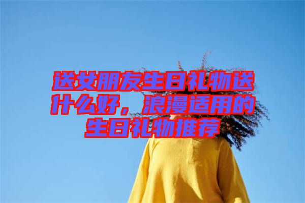 送女朋友生日禮物送什么好，浪漫適用的生日禮物推薦