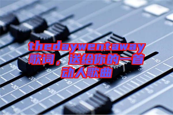 thedaywentaway歌詞，送給你的一首動人歌曲