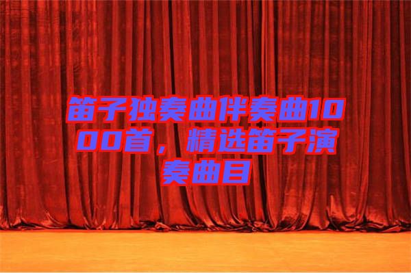 笛子獨奏曲伴奏曲1000首，精選笛子演奏曲目