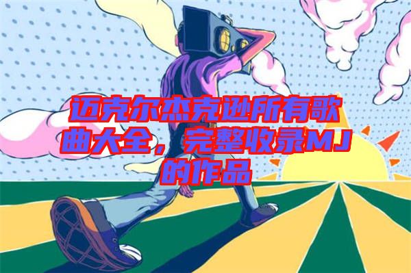 邁克爾杰克遜所有歌曲大全，完整收錄MJ的作品