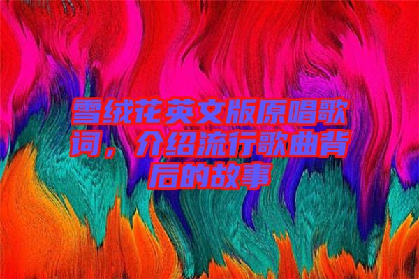 雪絨花英文版原唱歌詞，介紹流行歌曲背后的故事