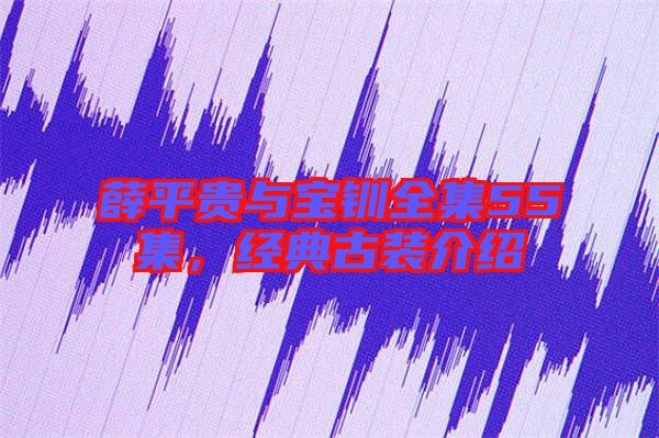 薛平貴與寶釧全集55集，經典古裝介紹