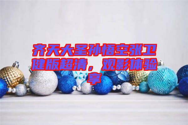 齊天大圣孫悟空張衛健版超清，觀影體驗享