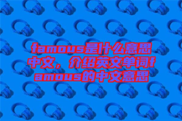 famous是什么意思中文，介紹英文單詞famous的中文意思