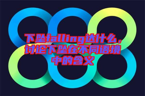 下墜falling達(dá)什么，討論下墜在不同語境中的含義