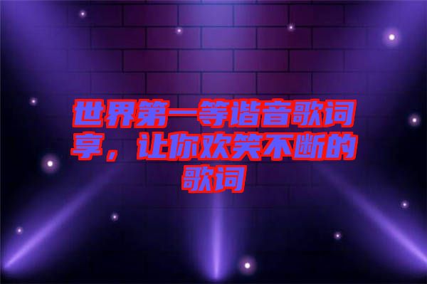 世界第一等諧音歌詞享，讓你歡笑不斷的歌詞