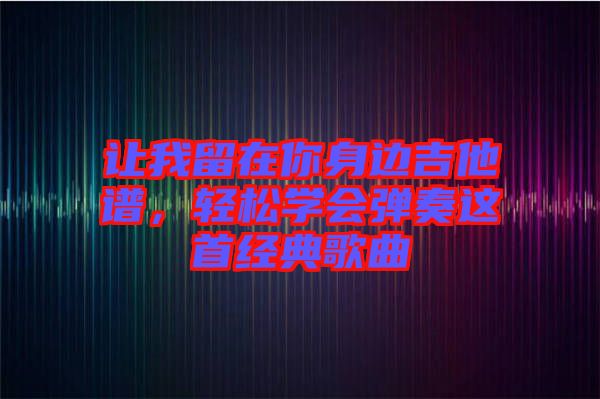 讓我留在你身邊吉他譜，輕松學會彈奏這首經典歌曲