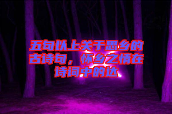 五句以上關于思鄉的古詩句，懷鄉之情在詩詞中的達