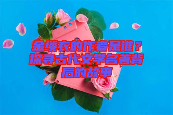 金縷衣的作者是誰？探尋古代文學名著背后的故事