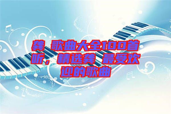 龔玥歌曲大全100首聽，精選龔玥最受歡迎的歌曲