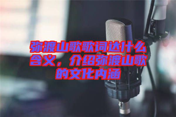 彌渡山歌歌詞達什么含義，介紹彌渡山歌的文化內涵