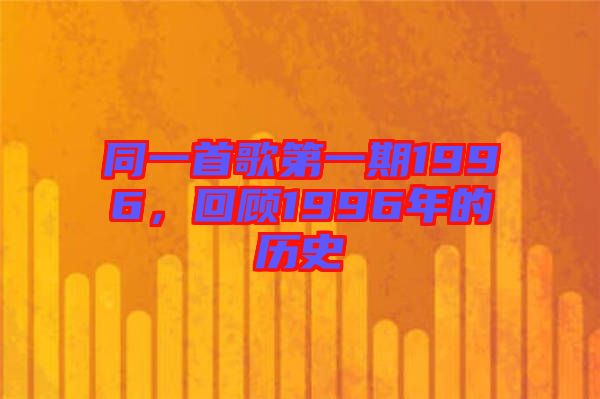 同一首歌第一期1996，回顧1996年的歷史