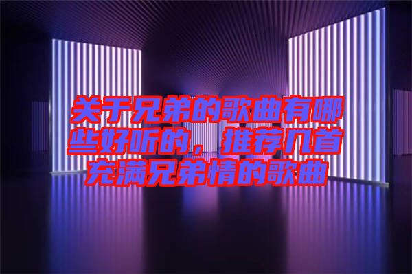關于兄弟的歌曲有哪些好聽的，推薦幾首充滿兄弟情的歌曲