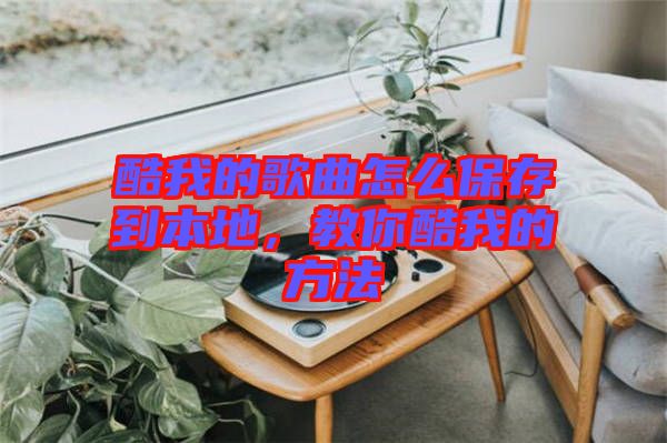 酷我的歌曲怎么保存到本地，教你酷我的方法