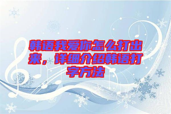 韓語我愛你怎么打出來，詳細介紹韓語打字方法