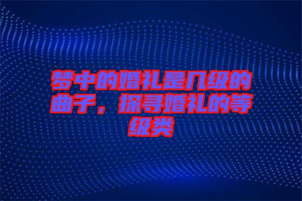 夢中的婚禮是幾級的曲子，探尋婚禮的等級類