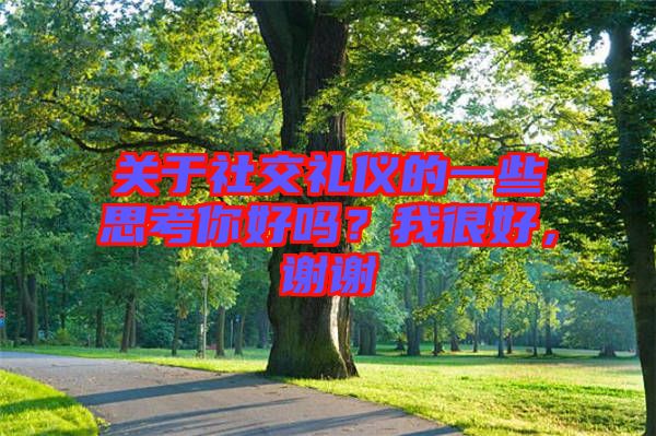關于社交禮儀的一些思考你好嗎？我很好，謝謝