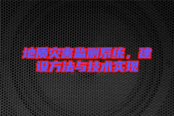 地質(zhì)災(zāi)害監(jiān)測系統(tǒng)，建設(shè)方法與技術(shù)實現(xiàn)