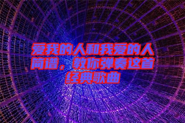 愛我的人和我愛的人簡譜，教你彈奏這首經典歌曲