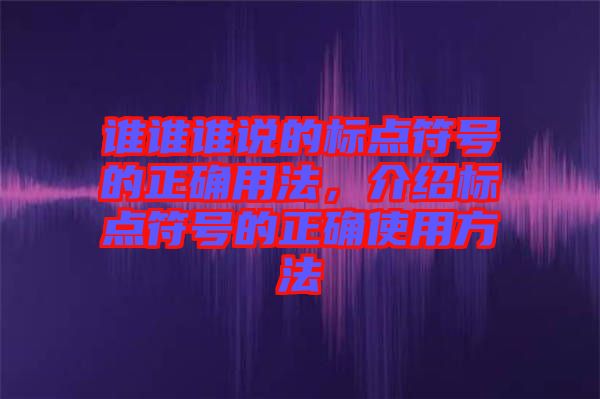 誰誰誰說的標(biāo)點符號的正確用法，介紹標(biāo)點符號的正確使用方法