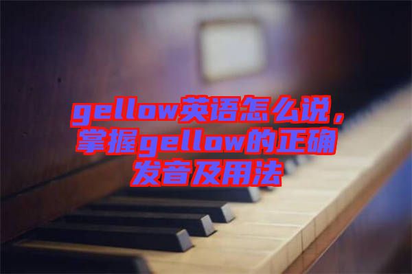 gellow英語怎么說，掌握gellow的正確發(fā)音及用法