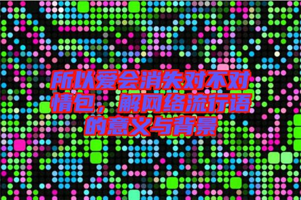 所以愛會消失對不對情包，解網絡流行語的意義與背景