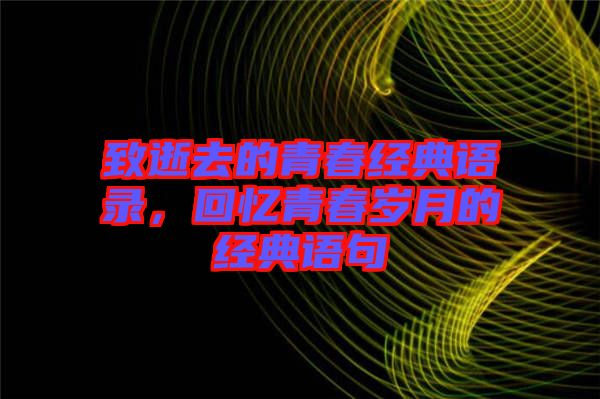 致逝去的青春經典語錄，回憶青春歲月的經典語句