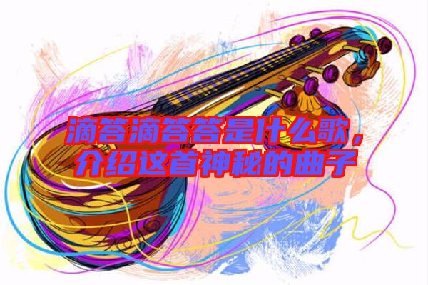 滴答滴答答是什么歌，介紹這首神秘的曲子