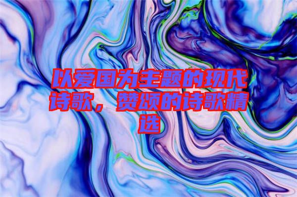 以愛國為主題的現代詩歌，贊頌的詩歌精選