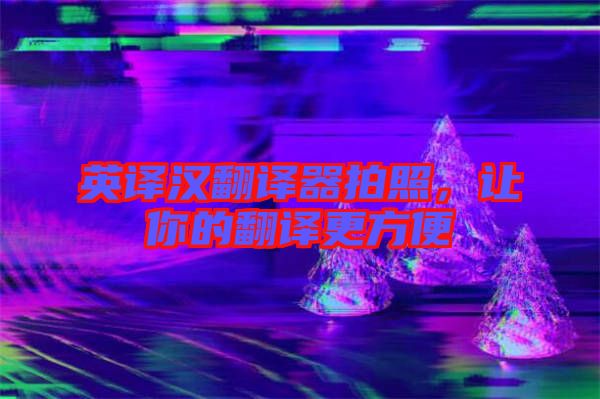 英譯漢翻譯器拍照，讓你的翻譯更方便