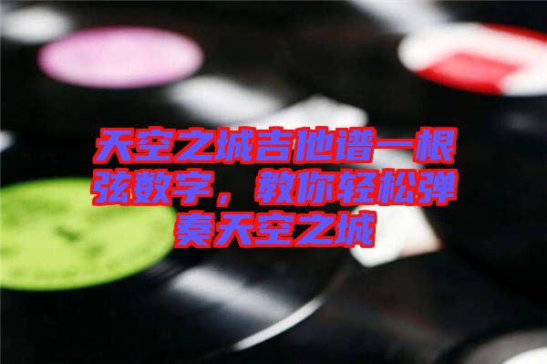 天空之城吉他譜一根弦數(shù)字，教你輕松彈奏天空之城