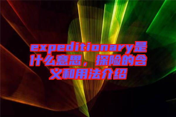 expeditionary是什么意思，探險的含義和用法介紹