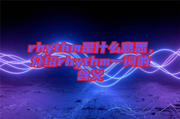 rhythm是什么意思，介紹rhythm一詞的含義