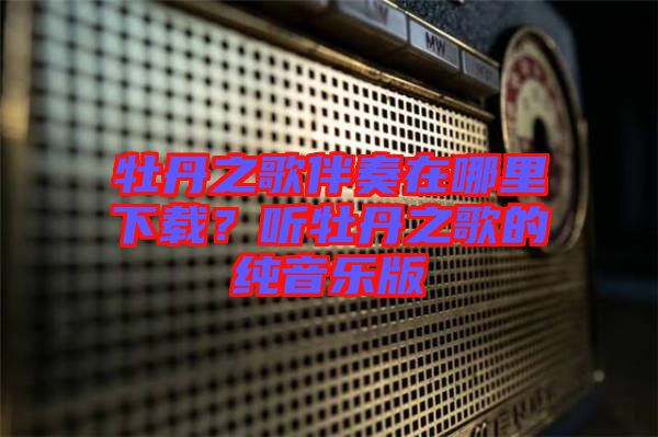 牡丹之歌伴奏在哪里下載？聽牡丹之歌的純音樂版